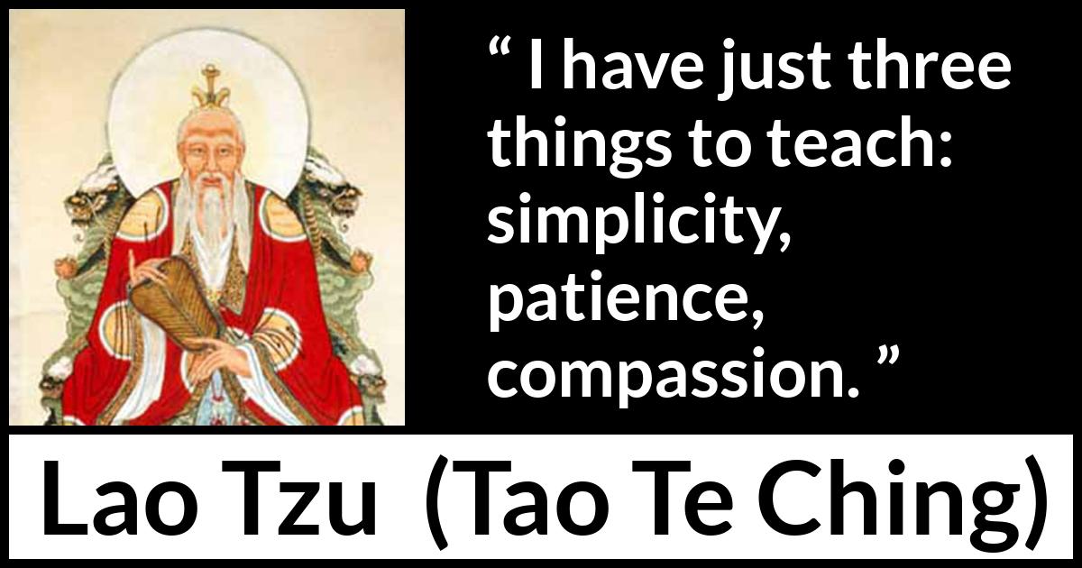 Lao Tzu quote about patience from Tao Te Ching - I have just three things to teach: simplicity, patience, compassion.