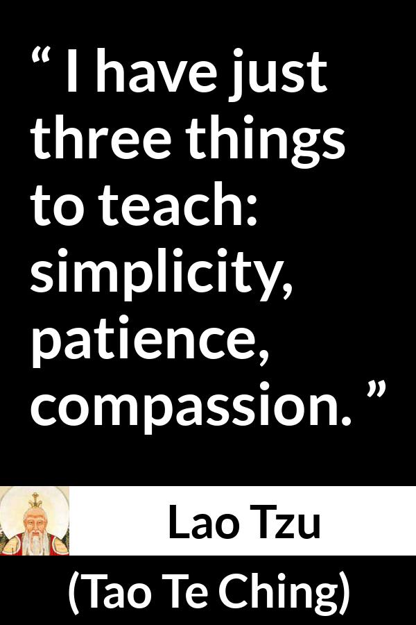 Lao Tzu quote about patience from Tao Te Ching - I have just three things to teach: simplicity, patience, compassion.