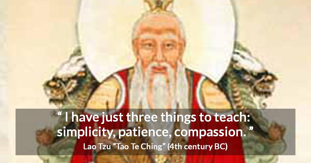 Lao Tzu quote about patience from Tao Te Ching - I have just three things to teach: simplicity, patience, compassion.