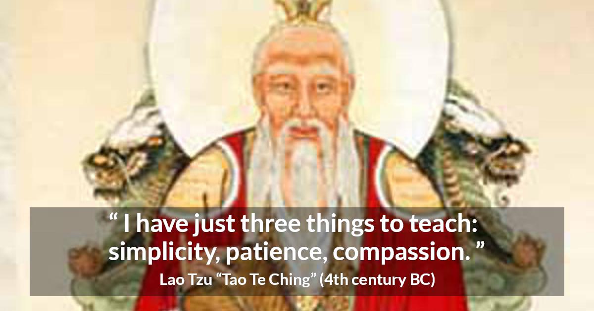 Lao Tzu quote about patience from Tao Te Ching - I have just three things to teach: simplicity, patience, compassion.