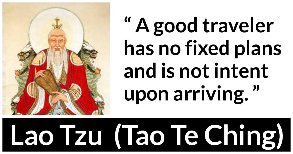 Lao Tzu quote about plan from Tao Te Ching - A good traveler has no fixed plans and is not intent upon arriving.