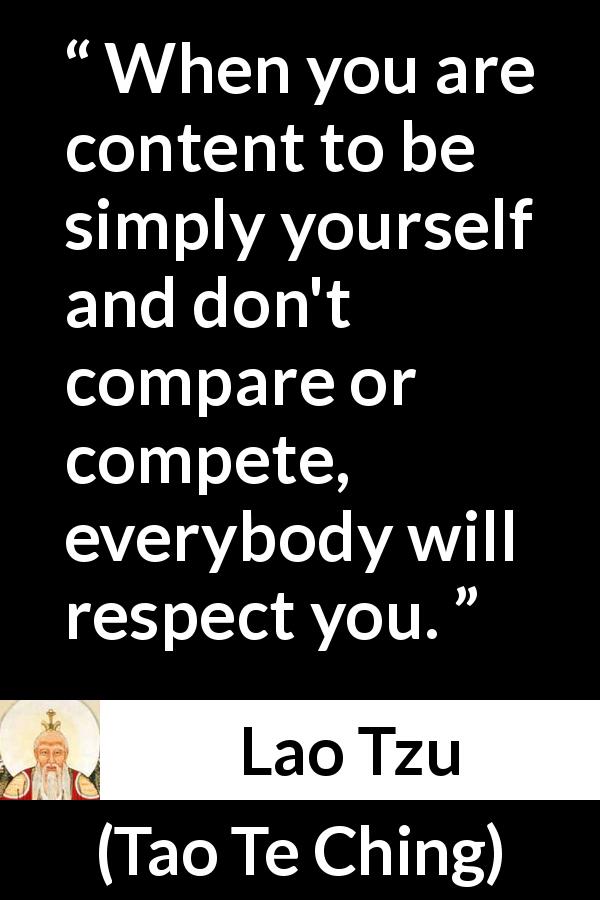 Lao Tzu quote about respect from Tao Te Ching - When you are content to be simply yourself and don't compare or compete, everybody will respect you.