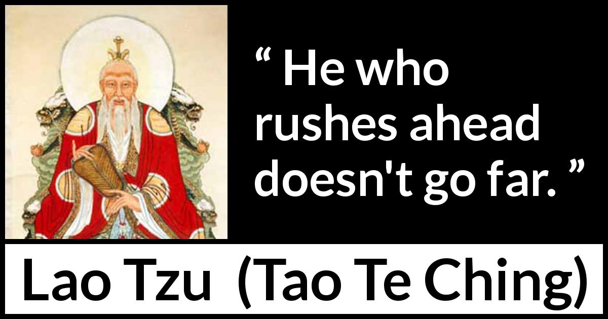 Lao Tzu quote about speed from Tao Te Ching - He who rushes ahead doesn't go far.