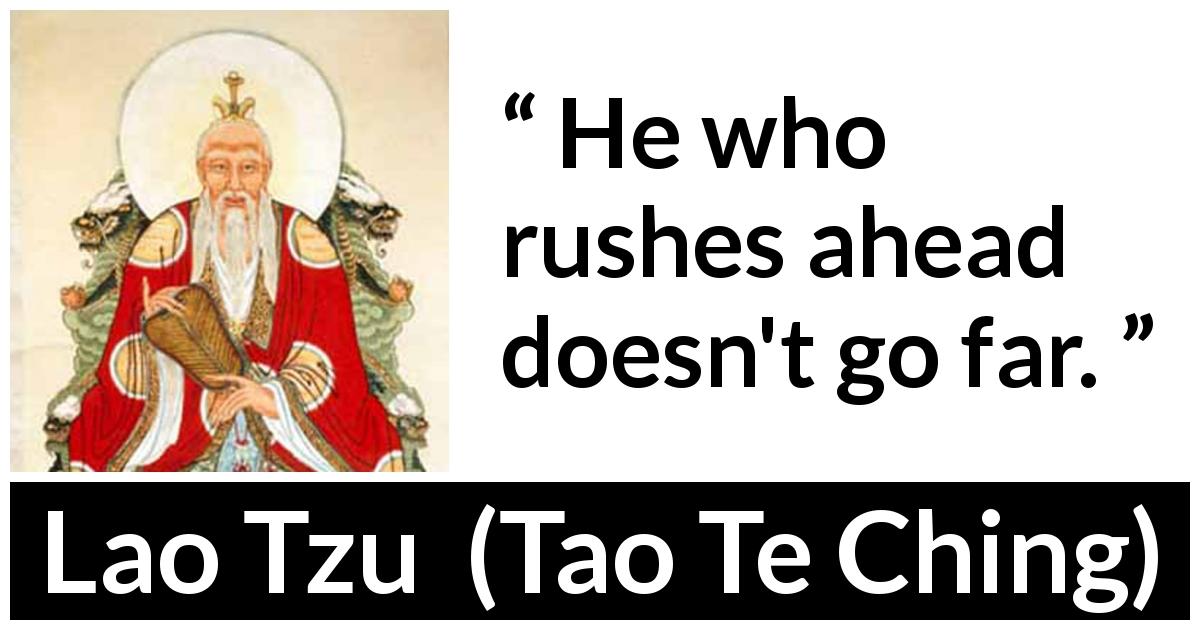 Lao Tzu quote about speed from Tao Te Ching - He who rushes ahead doesn't go far.