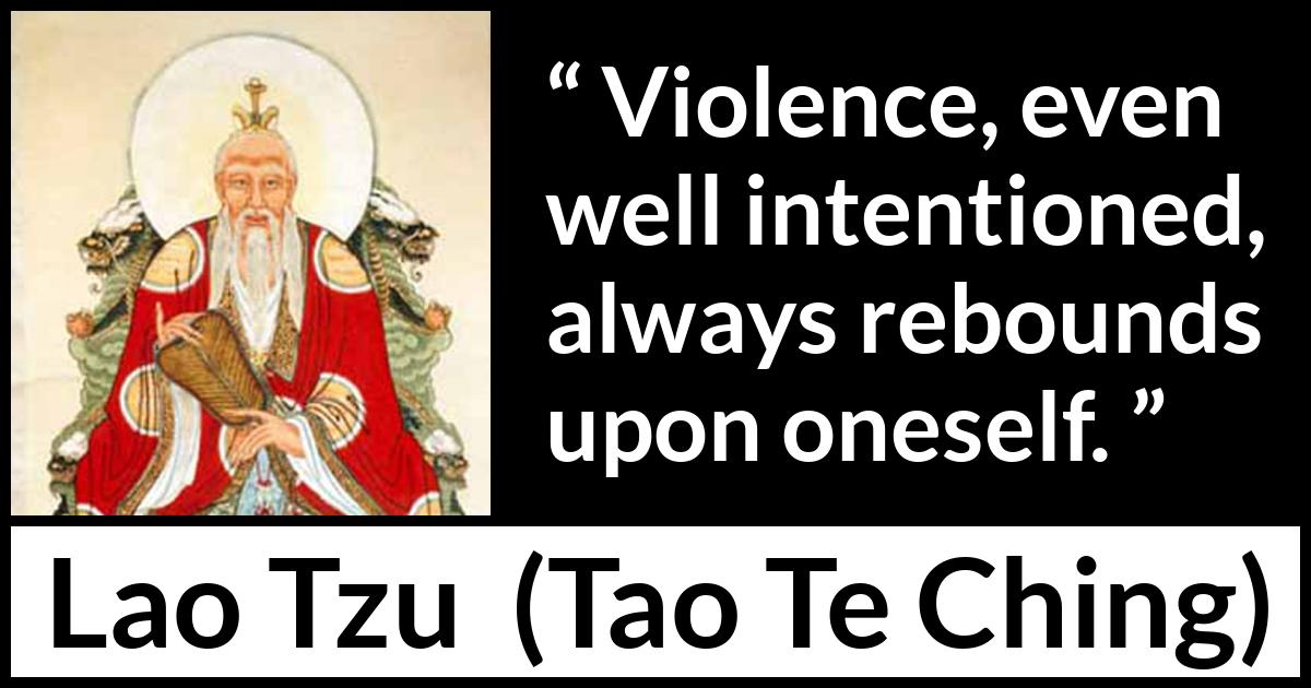 Lao Tzu quote about violence from Tao Te Ching - Violence, even well intentioned, always rebounds upon oneself.