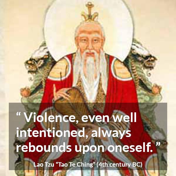 Lao Tzu quote about violence from Tao Te Ching - Violence, even well intentioned, always rebounds upon oneself.