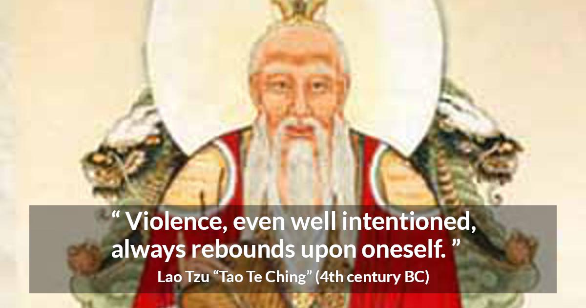 Lao Tzu quote about violence from Tao Te Ching - Violence, even well intentioned, always rebounds upon oneself.