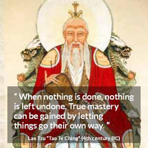Lao Tzu: “When nothing is done, nothing is left undone. True...”