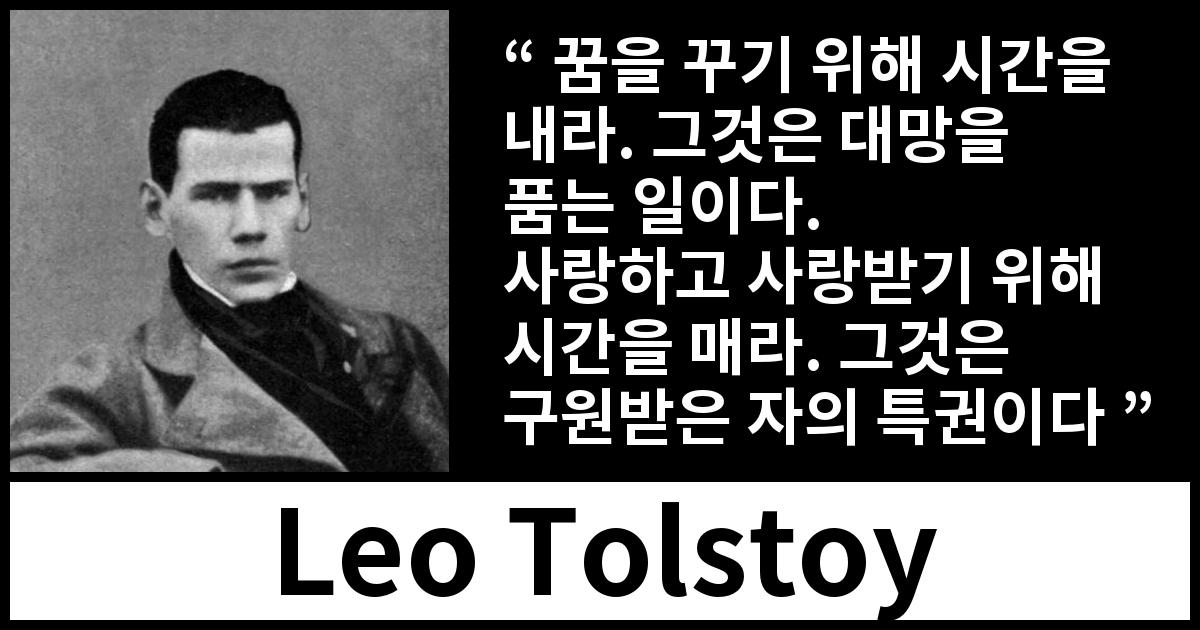 Leo Tolstoy quote - 꿈을 꾸기 위해 시간을 내라. 그것은 대망을 품는 일이다.
사랑하고 사랑받기 위해 시간을 매라. 그것은 구원받은 자의 특권이다