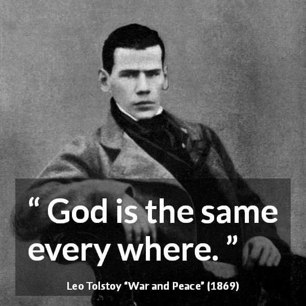 Leo Tolstoy quote about God from War and Peace - God is the same every where.