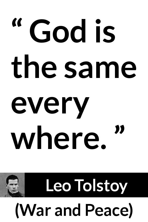 Leo Tolstoy quote about God from War and Peace - God is the same every where.
