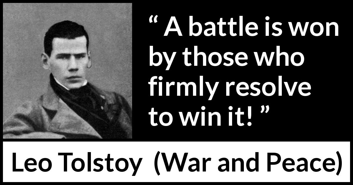 Leo Tolstoy quote about battle from War and Peace - A battle is won by those who firmly resolve to win it!
