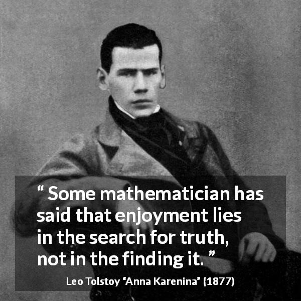 Leo Tolstoy quote about enjoyment from Anna Karenina - Some mathematician has said that enjoyment lies in the search for truth, not in the finding it.