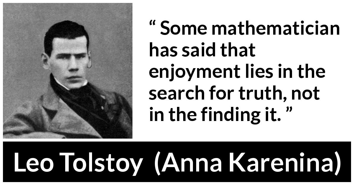 Leo Tolstoy quote about enjoyment from Anna Karenina - Some mathematician has said that enjoyment lies in the search for truth, not in the finding it.