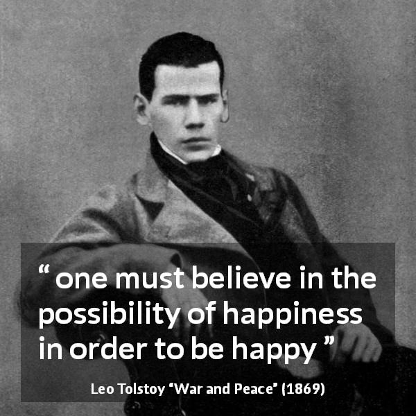 Leo Tolstoy quote about happiness from War and Peace - one must believe in the possibility of happiness in order to be happy