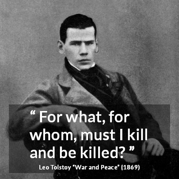 Leo Tolstoy quote about killing from War and Peace - For what, for whom, must I kill and be killed?