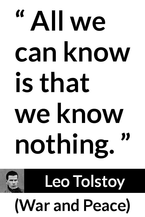 Leo Tolstoy quote about knowledge from War and Peace - All we can know is that we know nothing.