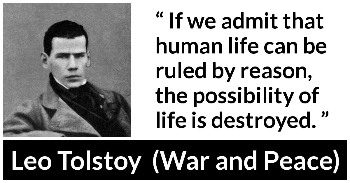 Leo Tolstoy quote about life from War and Peace - If we admit that human life can be ruled by reason, the possibility of life is destroyed.