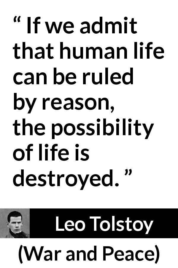 Leo Tolstoy quote about life from War and Peace - If we admit that human life can be ruled by reason, the possibility of life is destroyed.