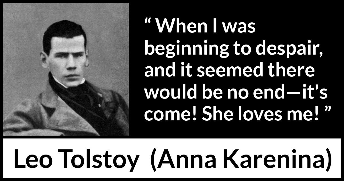 Leo Tolstoy quote about love from Anna Karenina - When I was beginning to despair, and it seemed there would be no end—it's come! She loves me!