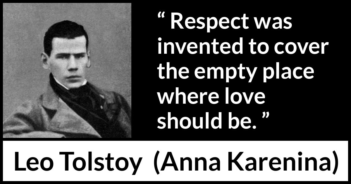 Leo Tolstoy quote about love from Anna Karenina - Respect was invented to cover the empty place where love should be.