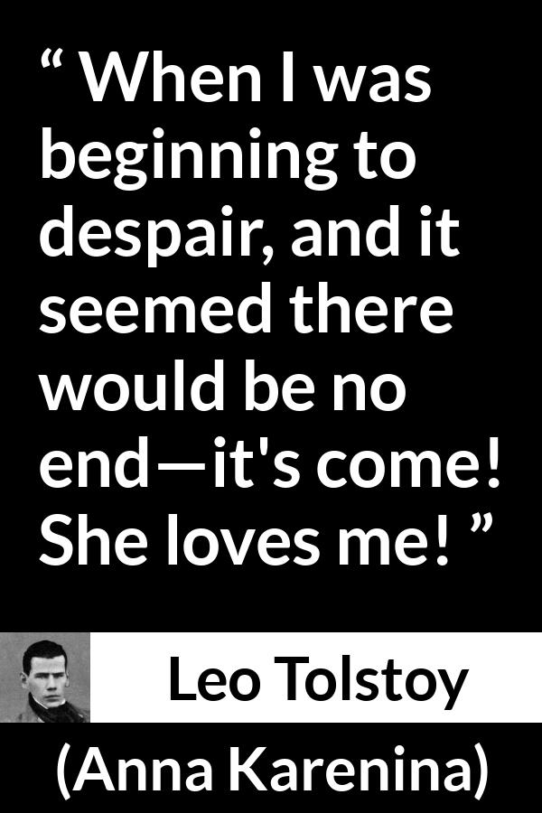 Leo Tolstoy quote about love from Anna Karenina - When I was beginning to despair, and it seemed there would be no end—it's come! She loves me!