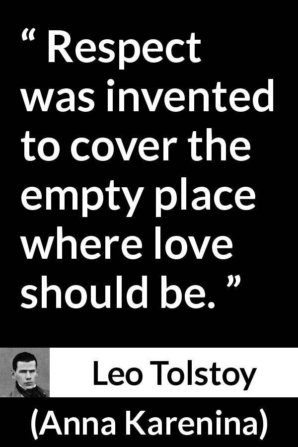 Leo Tolstoy quote about love from Anna Karenina - Respect was invented to cover the empty place where love should be.