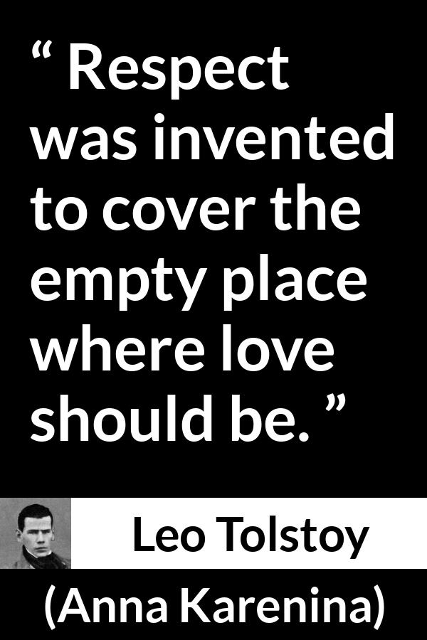 Leo Tolstoy quote about love from Anna Karenina - Respect was invented to cover the empty place where love should be.