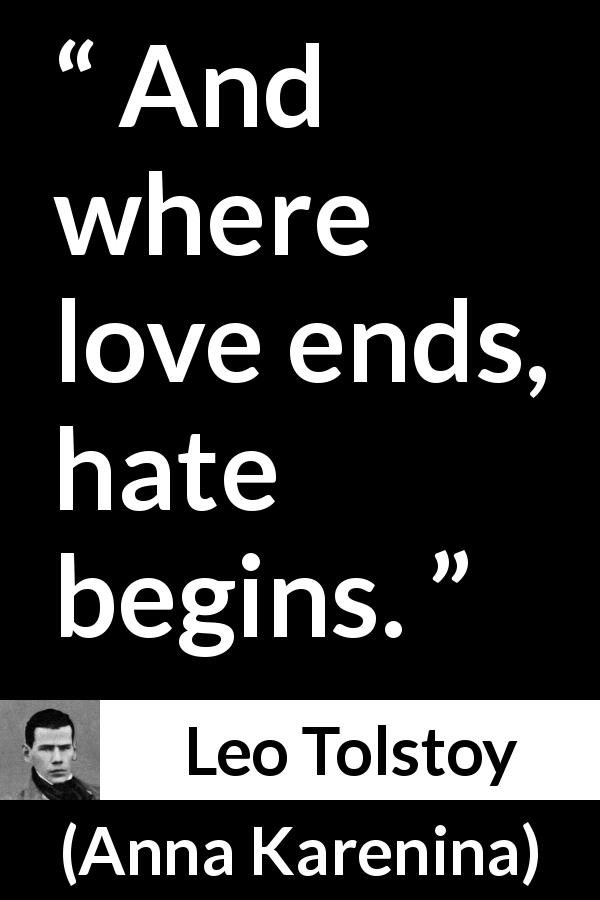 Leo Tolstoy quote about love from Anna Karenina - And where love ends, hate begins.