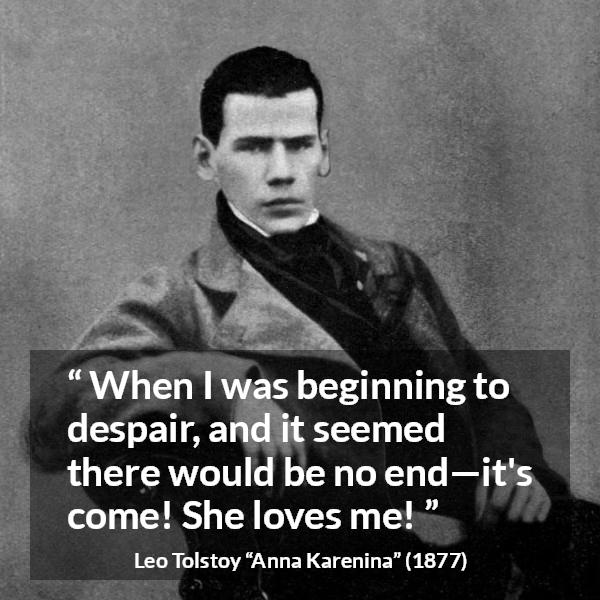 Leo Tolstoy quote about love from Anna Karenina - When I was beginning to despair, and it seemed there would be no end—it's come! She loves me!