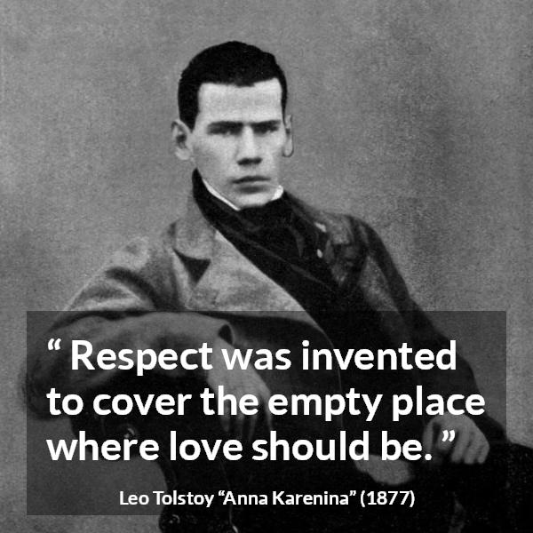 Leo Tolstoy quote about love from Anna Karenina - Respect was invented to cover the empty place where love should be.