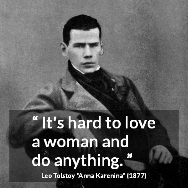 Leo Tolstoy quote about love from Anna Karenina - It's hard to love a woman and do anything.