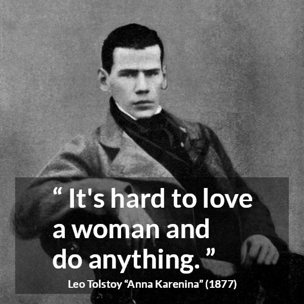 Leo Tolstoy quote about love from Anna Karenina - It's hard to love a woman and do anything.