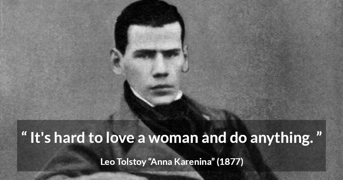 Leo Tolstoy quote about love from Anna Karenina - It's hard to love a woman and do anything.