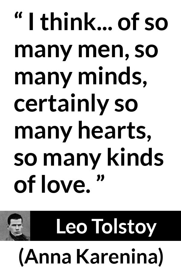 Leo Tolstoy quote about love from Anna Karenina - I think... of so many men, so many minds, certainly so many hearts, so many kinds of love.