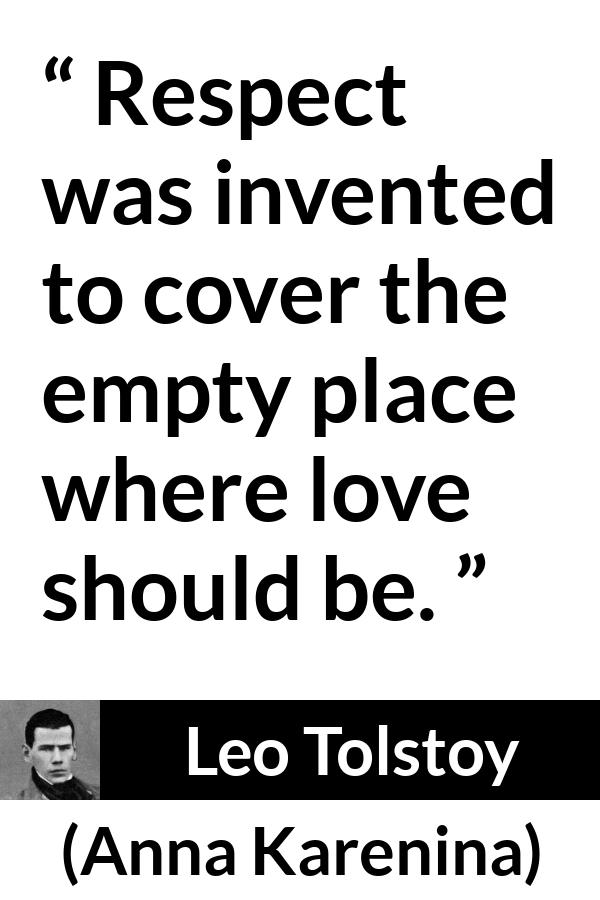 Leo Tolstoy quote about love from Anna Karenina - Respect was invented to cover the empty place where love should be.