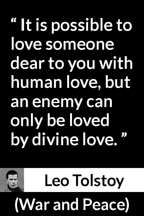 Leo Tolstoy quote about love from War and Peace - It is possible to love someone dear to you with human love, but an enemy can only be loved by divine love.