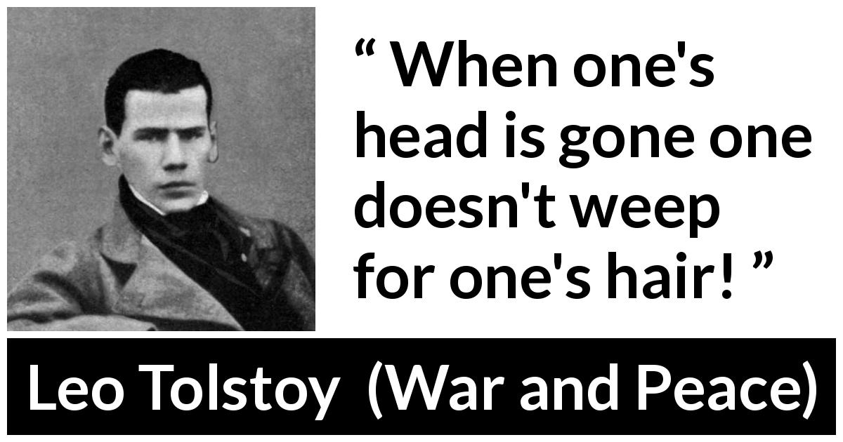 Leo Tolstoy quote about madness from War and Peace - When one's head is gone one doesn't weep for one's hair!