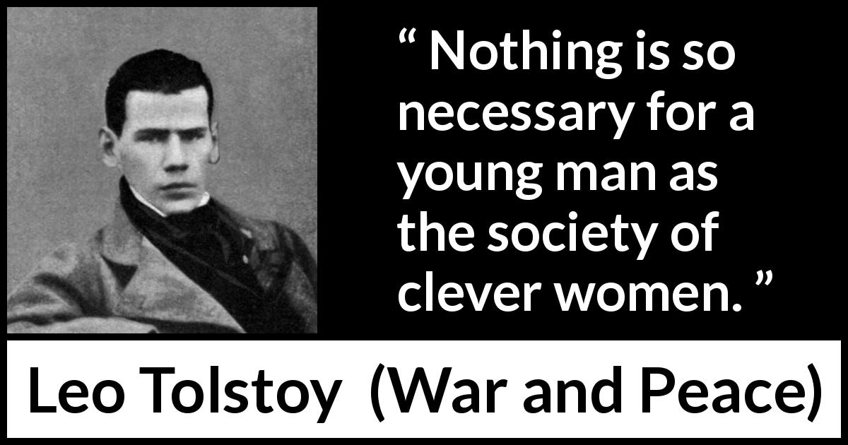 Leo Tolstoy quote about men from War and Peace - Nothing is so necessary for a young man as the society of clever women.