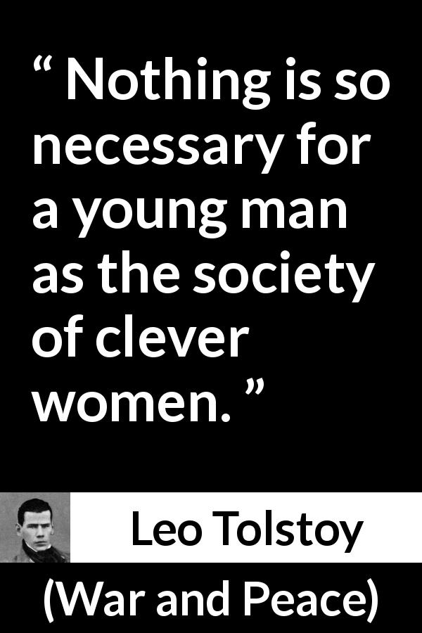 Leo Tolstoy quote about men from War and Peace - Nothing is so necessary for a young man as the society of clever women.