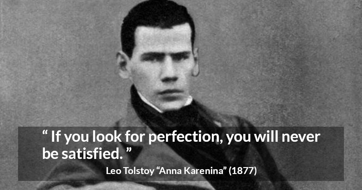 Leo Tolstoy quote about satisfaction from Anna Karenina - If you look for perfection, you will never be satisfied.