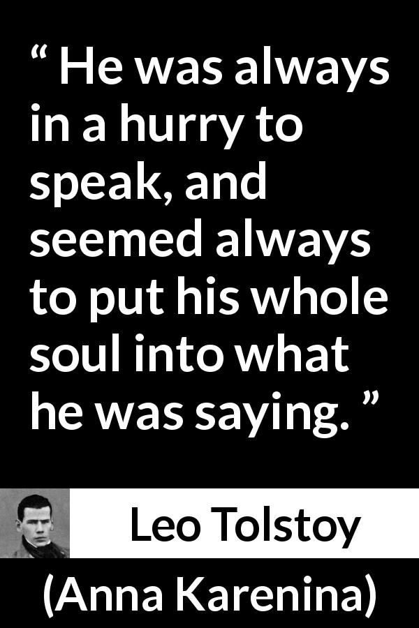 Leo Tolstoy quote about speech from Anna Karenina - He was always in a hurry to speak, and seemed always to put his whole soul into what he was saying.