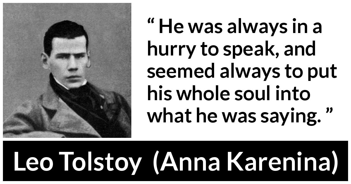 Leo Tolstoy quote about speech from Anna Karenina - He was always in a hurry to speak, and seemed always to put his whole soul into what he was saying.