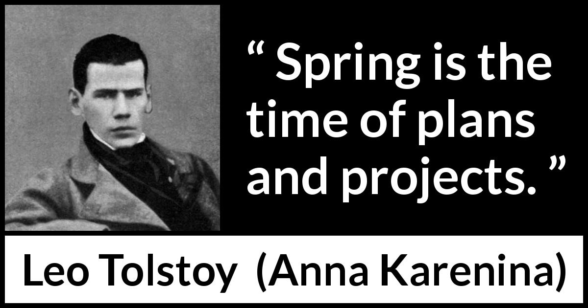 Leo Tolstoy quote about spring from Anna Karenina - Spring is the time of plans and projects.