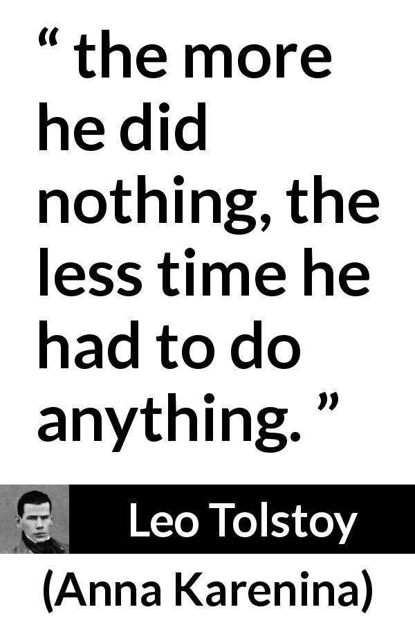 Leo Tolstoy quote about work from Anna Karenina - the more he did nothing, the less time he had to do anything.