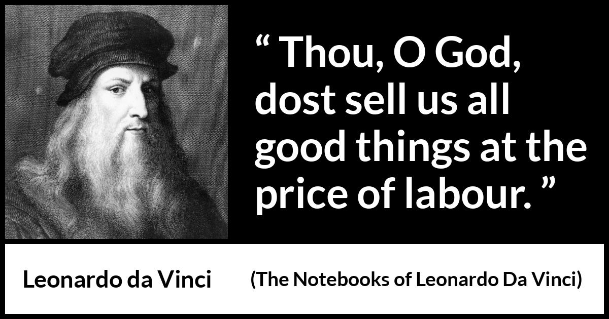 Leonardo da Vinci quote about God from The Notebooks of Leonardo Da Vinci - Thou, O God, dost sell us all good things at the price of labour.