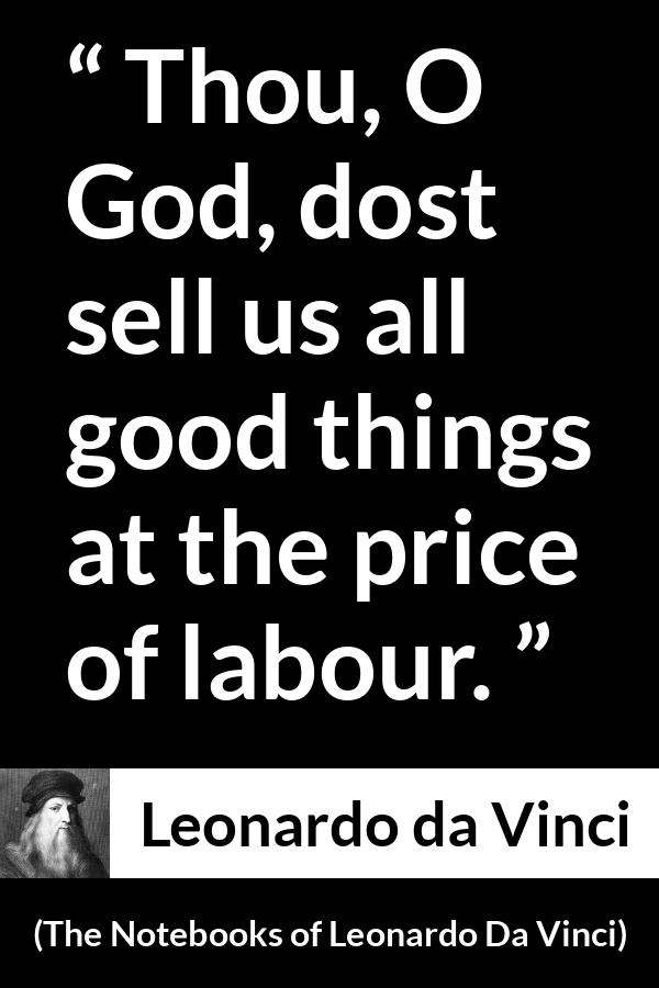 Leonardo da Vinci quote about God from The Notebooks of Leonardo Da Vinci - Thou, O God, dost sell us all good things at the price of labour.