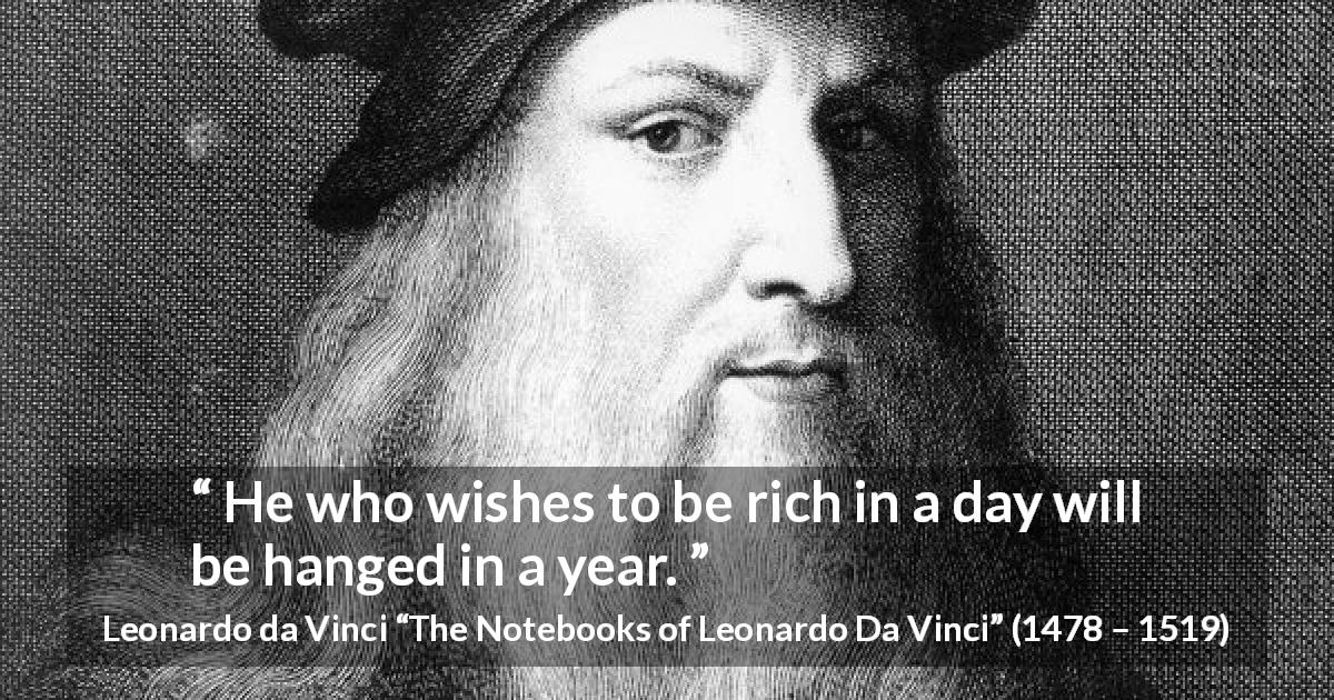 Leonardo da Vinci quote about crime from The Notebooks of Leonardo Da Vinci - He who wishes to be rich in a day will be hanged in a year.