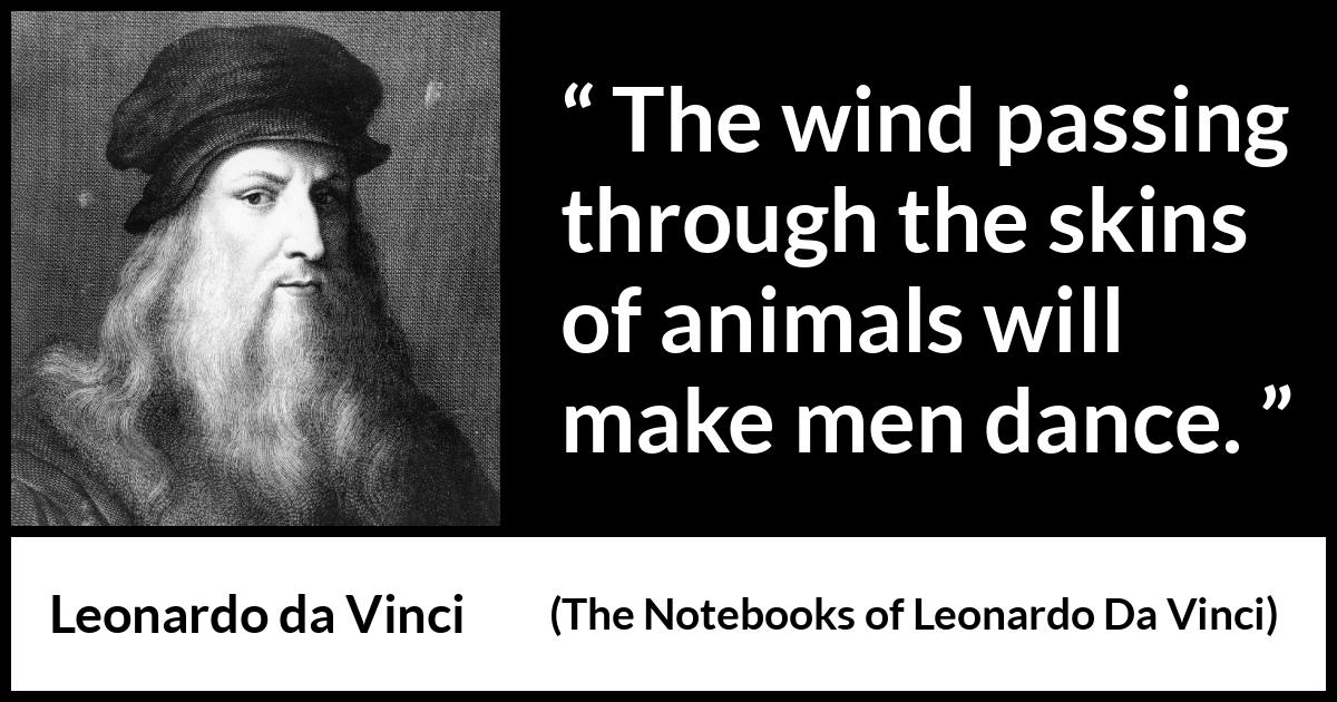 Leonardo da Vinci quote about dance from The Notebooks of Leonardo Da Vinci - The wind passing through the skins of animals will make men dance.