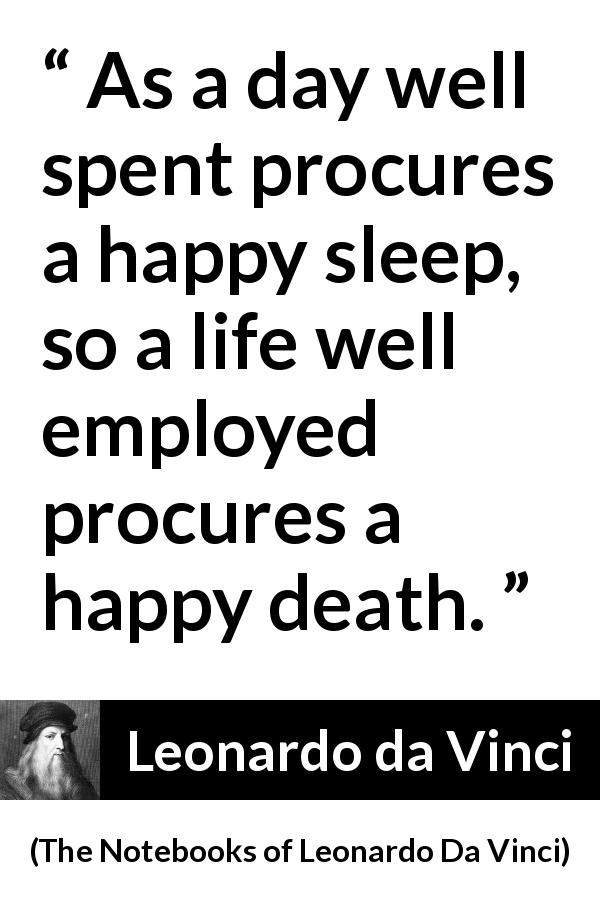 Leonardo da Vinci quote about death from The Notebooks of Leonardo Da Vinci - As a day well spent procures a happy sleep, so a life well employed procures a happy death.